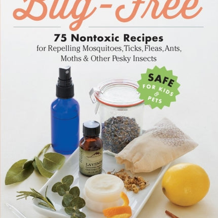 Naturally Bug-Free: 75 Nontoxic Recipes for Repelling Mosquitoes, Ticks, Fleas, Ants, Moths & Other Pesky Insects