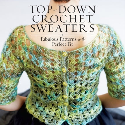 Top-Down Crochet Sweaters: Fabulous Patterns with Perfect Fit