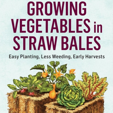 Growing Vegetables in Straw Bales: Easy Planting, Less Weeding, Early Harvests. A Storey BASICS® Title