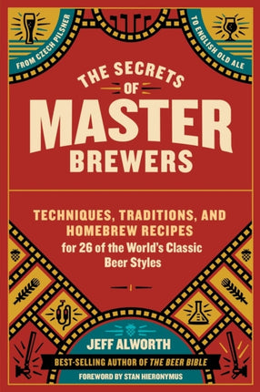 The Secrets of Master Brewers: Techniques, Traditions, and Homebrew Recipes for 26 of the World’s Classic Beer Styles, from Czech Pilsner to English Old Ale