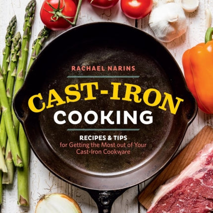 Cast-Iron Cooking: Recipes & Tips for Getting the Most out of Your Cast-Iron Cookware