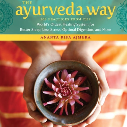 The Ayurveda Way: 108 Practices from the World’s