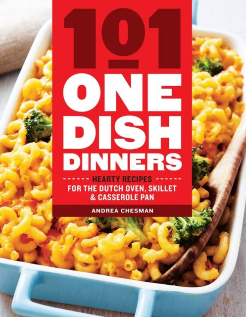 101 One-Dish Dinners: Hearty Recipes for the Dutch Oven, Skillet & Casserole Pan