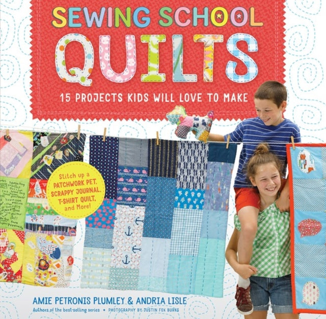 Sewing School ® Quilts: 15 Projects Kids Will Love to Make; Stitch Up a Patchwork Pet, Scrappy Journal, T-Shirt Quilt, and More