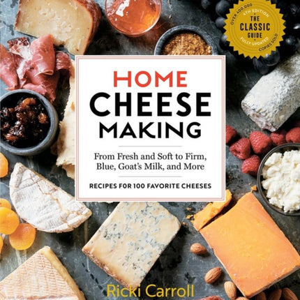 Home Cheese Making, 4th Edition: From Fresh and Soft to Firm, Blue, Goat’s Milk, and More; Recipes for 100 Favorite Cheeses