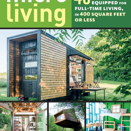 Micro Living: 40 Innovative Tiny Houses Equipped for Full-Time Living, in 400 Square Feet or Less