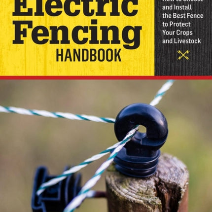 The Electric Fencing Handbook: How to Choose and Install the Best Fence to Protect Your Crops and Livestock