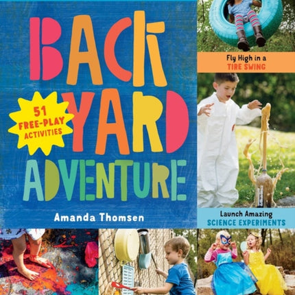 Backyard Adventure: Get Messy, Get Wet, Build Cool Things, and Have Tons of Wild Fun! 51 Free-Play Activities