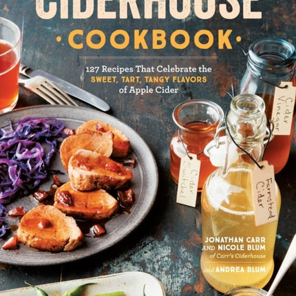 Ciderhouse Cookbook: 127 Recipes That Celebrate the Sweet, Tart, Tangy Flavors of Apple Cider