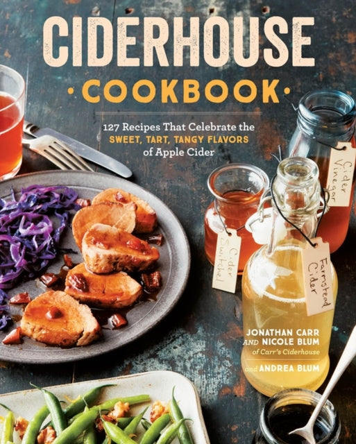 Ciderhouse Cookbook: 127 Recipes That Celebrate the Sweet, Tart, Tangy Flavors of Apple Cider