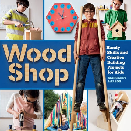 Wood Shop: Handy Skills and Creative Building Projects for Kids