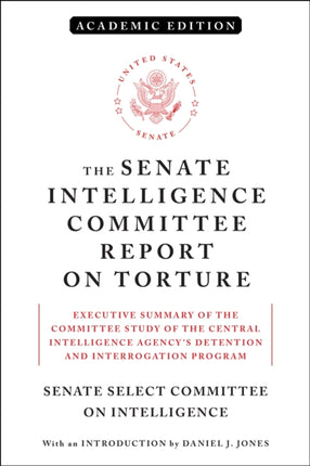 The Senate Intelligence Committee Report on Torture (Academic Edition): Executive Summary of the Committee Study of the Central Intelligence Agency's Detention and Interrogation Program