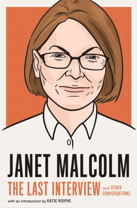 Janet Malcolm: The Last Interview: And Other Conversations