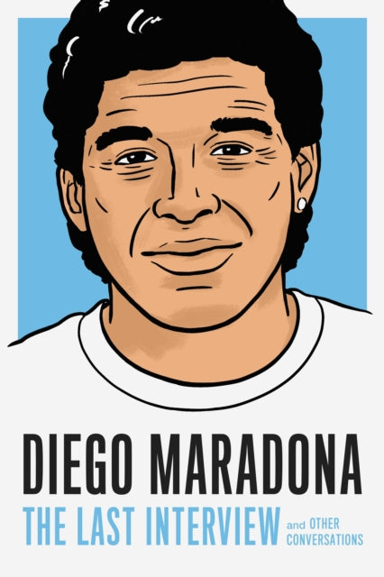 Diego Maradona: The Last Interview: And Other Conversations