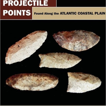 Prehistoric Projectile Points Found Along the Atlantic Coastal Plain: Third Edition