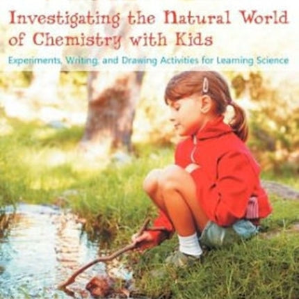 Investigating the Natural World of Chemistry with Kids: Experiments, Writing, and Drawing Activities for Learning Science