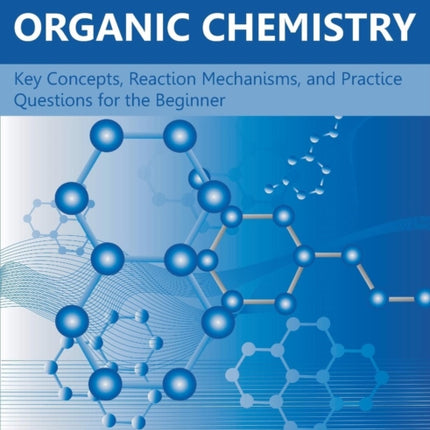 A Self-Study Guide to the Principles of Organic Chemistry: Key Concepts, Reaction Mechanisms, and Practice Questions for the Beginner