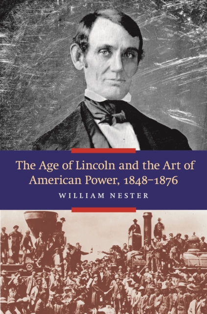 The Age of Lincoln and the Art of American Power 18481876