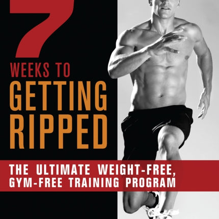 7 Weeks To Getting Ripped: The Ultimate Weight-Free, Gym-Free Training Program