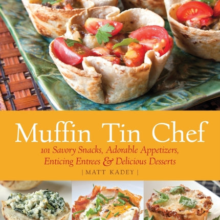 Muffin Tin Chef: 101 Savory Snacks, Adorable Appetizers, Enticing Entrees and Delicious Desserts