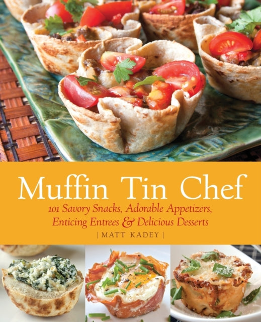 Muffin Tin Chef: 101 Savory Snacks, Adorable Appetizers, Enticing Entrees and Delicious Desserts