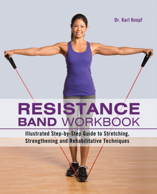 Resistance Band Workbook: Illustrated Step-by-Step Guide to Stretching, Strengthening and Rehabilitative Techniques