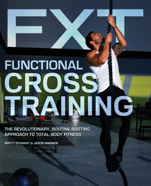 Functional Cross Training: The Revolutionary, Routine-Busting Approach to Total Body Fitness