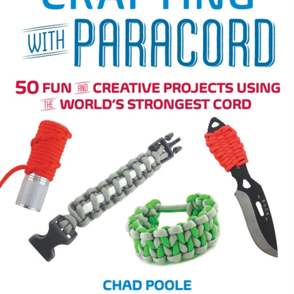 Crafting With Paracord: 50 Fun and Creative Projects Using the World's Strongest Cord