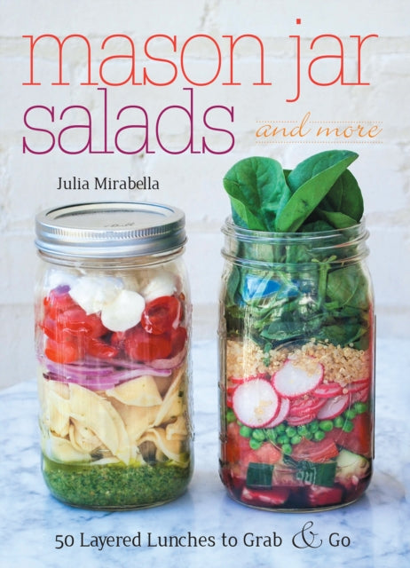 Mason Jar Salads And More: 50 Layered Lunches to Grab and Go