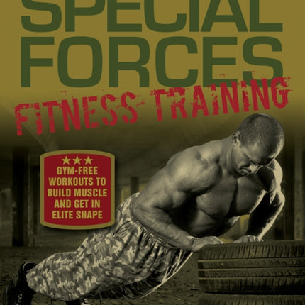 Special Forces Fitness Training: Gym-Free Workouts to Build Muscle and Get in Elite Shape