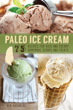 Paleo Ice Cream: 75 Recipes for Rich and Creamy Homemade Scoops and Treats