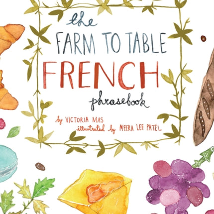 The Farm To Table French Phrasebook: Master the Culture, Language and Savoir Faire of French Cuisine