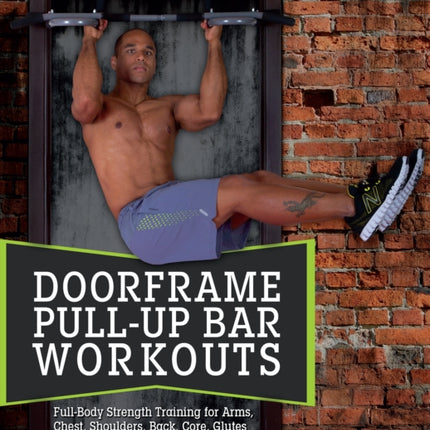 Doorframe Pull-up Bar Workouts: Full Body Strength Training for Arms, Chest, Shoulders, Back, Core, Glutes and Legs