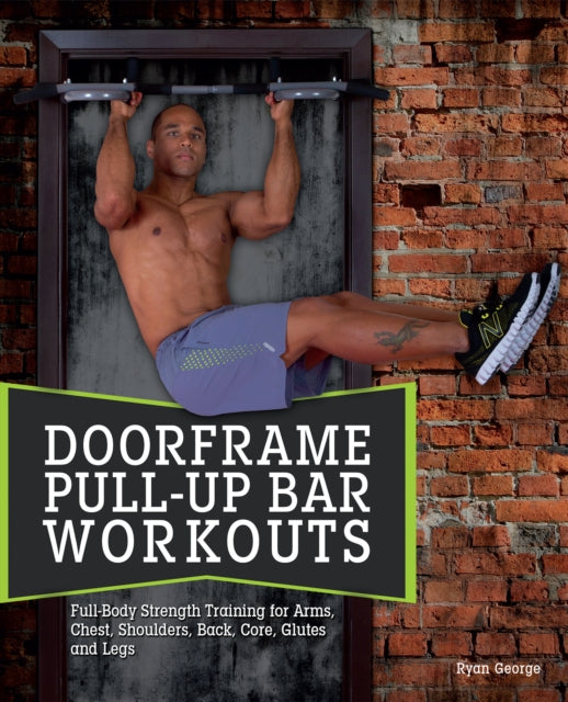 Doorframe Pull-up Bar Workouts: Full Body Strength Training for Arms, Chest, Shoulders, Back, Core, Glutes and Legs