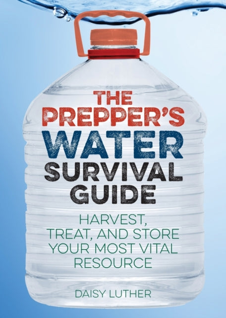 The Prepper's Water Survival Guide: Harvest, Treat, and Store Your Most Vital Resource