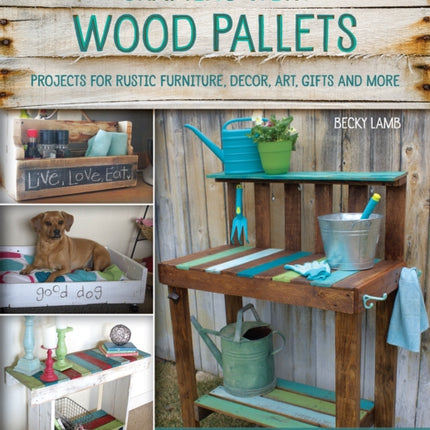 Crafting With Wood Pallets: Projects for Rustic Furniture, Decor, Art, Gifts and more