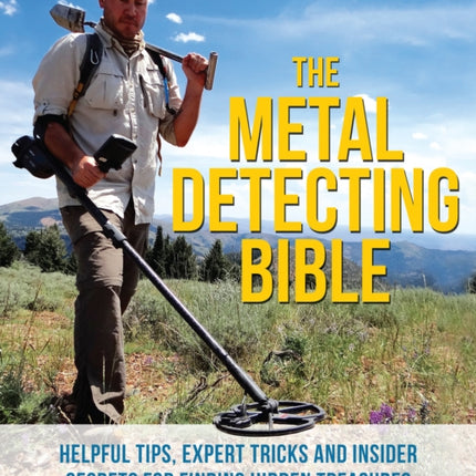 The Metal Detecting Bible: Helpful Tips, Expert Tricks and Insider Secrets for Finding Hidden Treasures