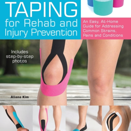 Kinesiology Taping For Rehab And Injury Prevention: An Easy, At-Home Guide for Overcoming Common Strains, Pains and Conditions