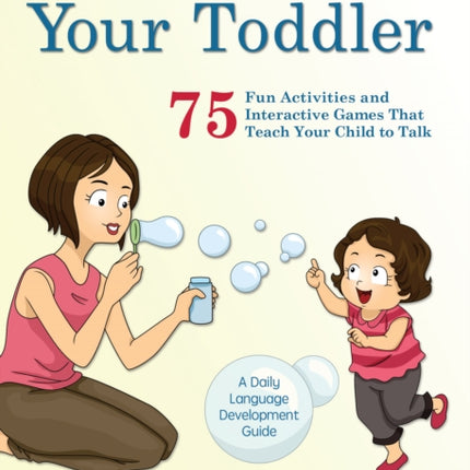 Talking With Your Toddler: 75 Fun Activities and Interactive Games that Teach Your Child to Talk