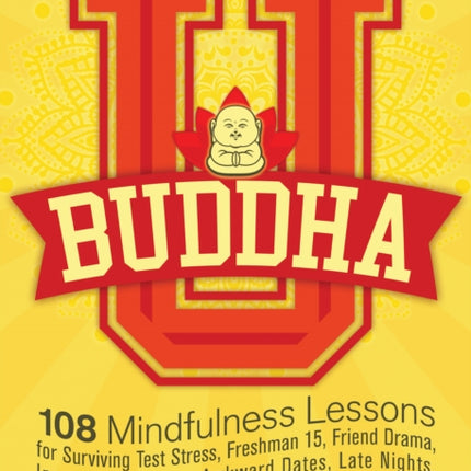 Buddha U: 108 Mindfulness Lessons for Surviving Test Stress, Freshman 15, Friend Drama, Insane Roommates, Awkward Dates, Late Nights, Morning Lectures... and Other College Challenges