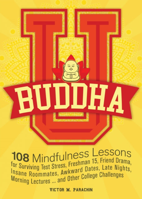 Buddha U: 108 Mindfulness Lessons for Surviving Test Stress, Freshman 15, Friend Drama, Insane Roommates, Awkward Dates, Late Nights, Morning Lectures... and Other College Challenges