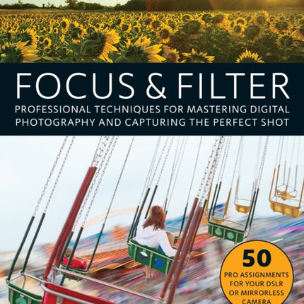 Focus And Filter: Professional Techniques for Mastering Digital Photography and Capturing the Perfect Shot