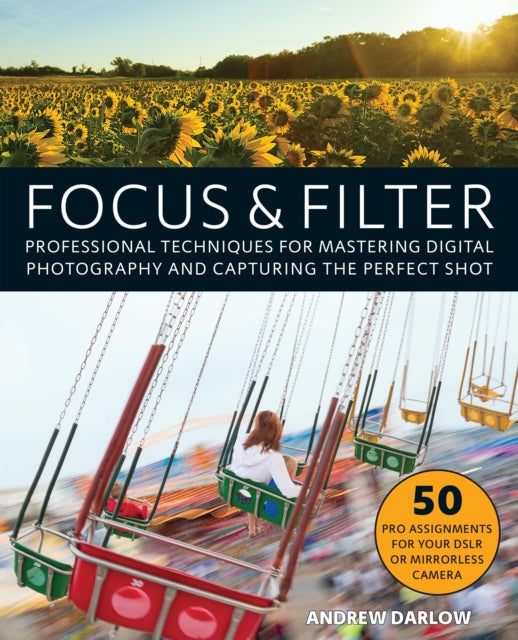 Focus And Filter: Professional Techniques for Mastering Digital Photography and Capturing the Perfect Shot