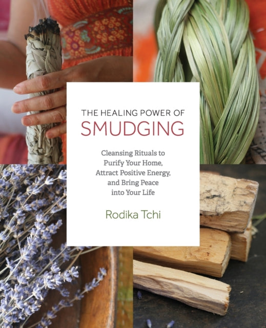 The Healing Power of Smudging Cleansing Rituals to Purify Your Home Attract Positive Energy and Bring Peace into Your Life