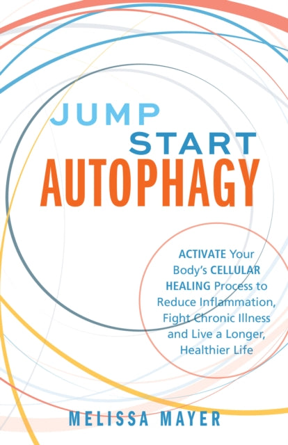 Jump Start Autophagy Activate Your Bodys Cellular Healing Process to Reduce Inflammation Fight Chronic Illness and Live a Longer Healthier Life