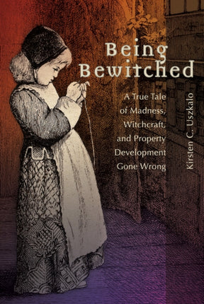 Being Bewitched: A True Tale of Madness, Witchcraft, and Property Development Gone Wrong