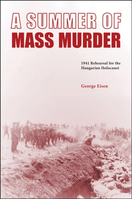 A Summer of Mass Murder: 1941 Rehearsal for the Hungarian Holocaust