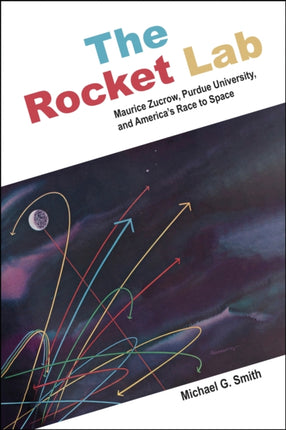 The Rocket Lab: Maurice Zucrow, Purdue University, and America's Race to Space