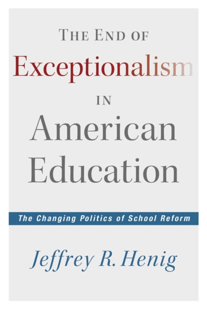 The End of Exceptionalism in American Education: The Changing Politics of School Reform