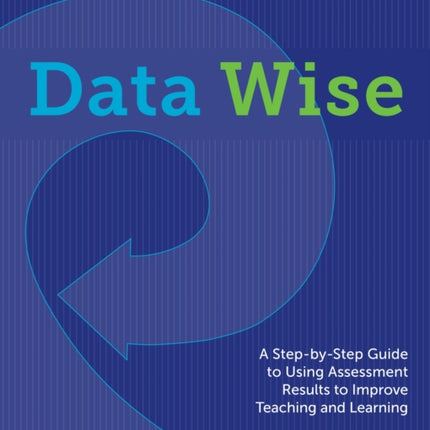 Data Wise: A Step-by-Step Guide to Using Assessment Results to Improve Teaching and Learning, Revised and Expanded Edition